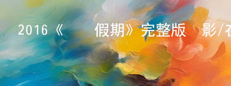 卜玉琴的個人主頁,2016《歡樂假期》完整版電影/在線觀看/百度云-美劇天堂